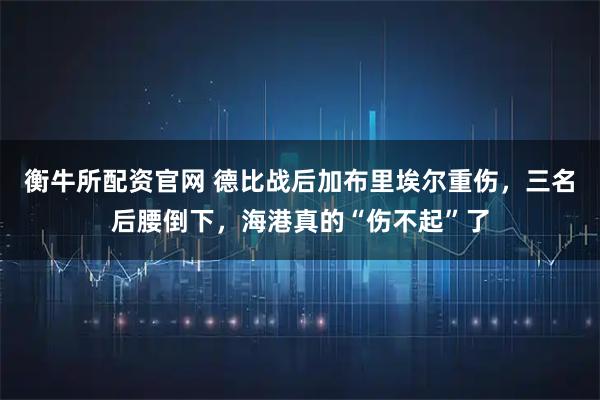 衡牛所配资官网 德比战后加布里埃尔重伤，三名后腰倒下，海港真的“伤不起”了