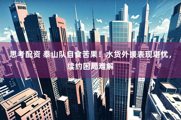 思考配资 泰山队自食苦果！水货外援表现堪忧，续约困局难解