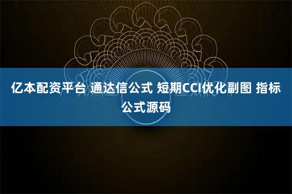 亿本配资平台 通达信公式 短期CCI优化副图 指标公式源码