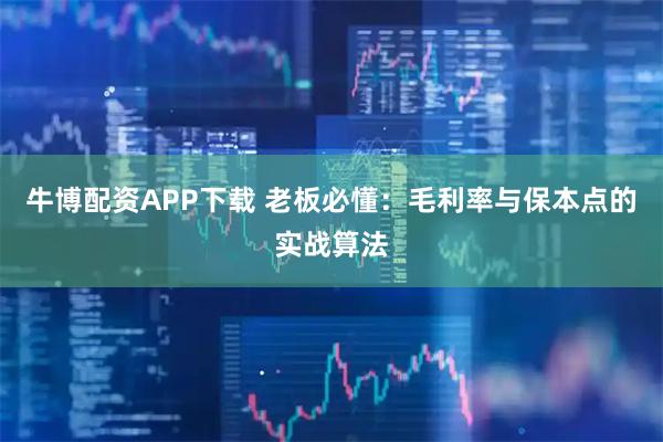 牛博配资APP下载 老板必懂：毛利率与保本点的实战算法