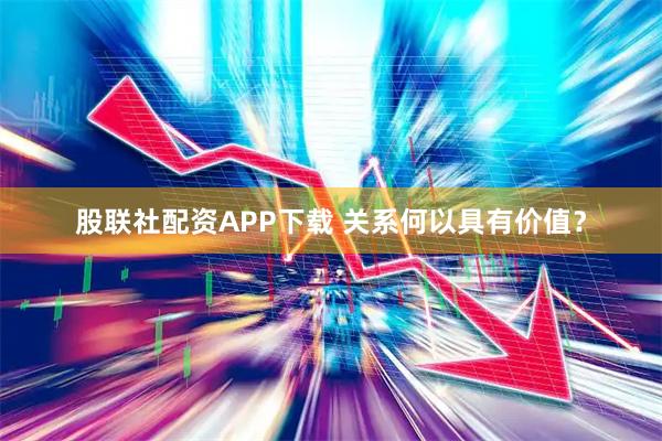 股联社配资APP下载 关系何以具有价值？
