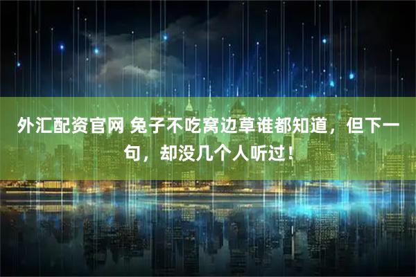 外汇配资官网 兔子不吃窝边草谁都知道，但下一句，却没几个人听过！