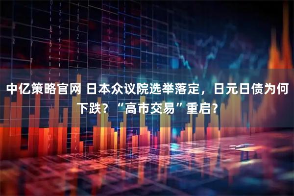 中亿策略官网 日本众议院选举落定，日元日债为何下跌？“高市交易”重启？