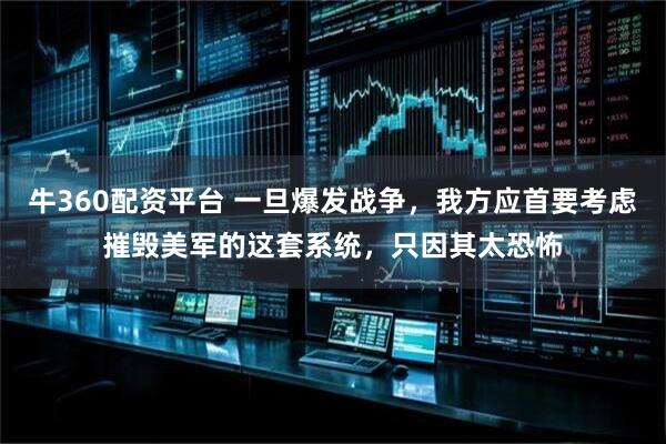 牛360配资平台 一旦爆发战争，我方应首要考虑摧毁美军的这套系统，只因其太恐怖